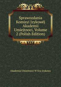 Sprawozdania Komisyi Jzykowej Akademii Umiejtnoci, Volume 2 (Polish Edition)