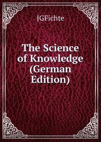 The Science of Knowledge (German Edition)