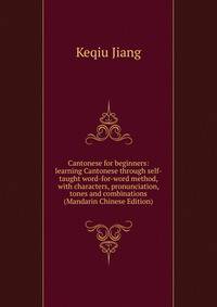 Cantonese for beginners: learning Cantonese through self-taught word-for-word method, with characters, pronunciation, tones and combinations (Mandarin Chinese Edition)