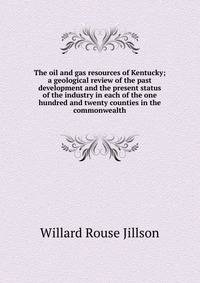 The oil and gas resources of Kentucky; a geological review of the past development and the present status of the industry in each of the one hundred and twenty counties in the commonwealth