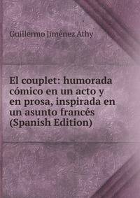 El couplet: humorada comico en un acto y en prosa, inspirada en un asunto frances (Spanish Edition)