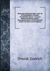 Moravske Snemovani Roku 1848-49. Na Padesatiletou Pamatku Novodobeho Snemu A Zruseni Roboty Na Morave, Jakoz I Nastoupeni Cisare A Krale Frantiska Josefa I Na Trun (Czech Edition)