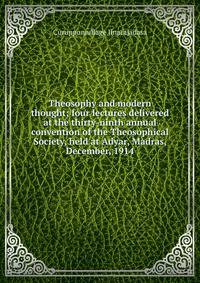 Theosophy and modern thought; four lectures delivered at the thirty-ninth annual convention of the Theosophical Society, held at Adyar, Madras, December, 1914