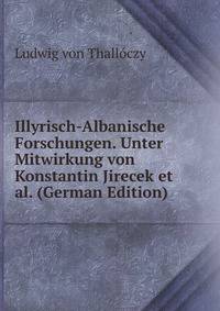 Illyrisch-Albanische Forschungen. Unter Mitwirkung von Konstantin Jirecek et al. (German Edition)