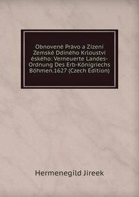 Obnovene Pravo a Zizeni Zemske Ddineho Krloustvi eskeho: Verneuerte Landes-Ordnung Des Erb-Konigriechs Bohmen.1627 (Czech Edition)