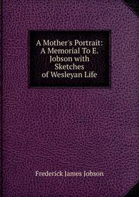 A Mother's Portrait: A Memorial To E. Jobson with Sketches of Wesleyan Life