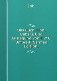 Das Buch Hiob: Uebers. Und Auslegung Von F.W C. Umbreit (German Edition)