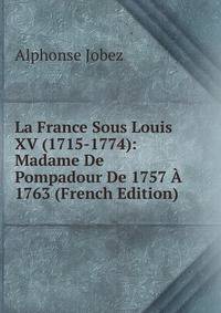 La France Sous Louis XV (1715-1774): Madame De Pompadour De 1757 A 1763 (French Edition)