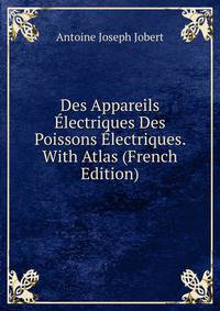 Des Appareils Electriques Des Poissons Electriques. With Atlas (French Edition)