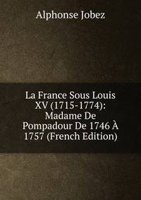La France Sous Louis XV (1715-1774): Madame De Pompadour De 1746 A 1757 (French Edition)