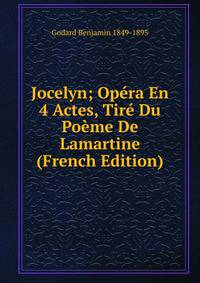 Jocelyn; Opera En 4 Actes, Tire Du Poeme De Lamartine (French Edition)