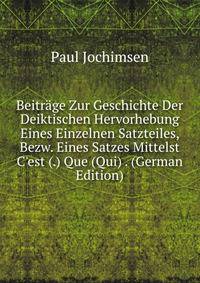 Beitr?ge Zur Geschichte Der Deiktischen Hervorhebung Eines Einzelnen Satzteiles, Bezw. Eines Satzes Mittelst C'est (.) Que (Qui) . (German Edition)
