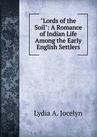 "Lords of the Soil": A Romance of Indian Life Among the Early English Settlers