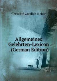 Allgemeines Gelehrten-Lexicon . (German Edition)