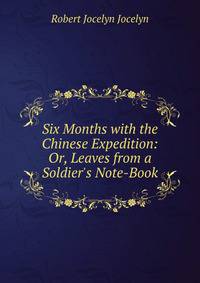 Six Months with the Chinese Expedition: Or, Leaves from a Soldier's Note-Book