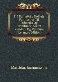 Fra Danmorku Nokkrir Fyrirlestrar Til Fro?leiks Og Skemtunar, Asamt Kv??um Og Myndum (Icelandic Edition)