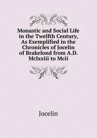 Monastic and Social Life in the Twelfth Century, As Exemplified in the Chronicles of Jocelin of Brakelond from A.D. Mclxxiii to Mcii.