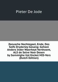 Zeeusche Nachtegael, Ende, Des Selfs Dryderley Gesang: Geheel Anders Inder Waerheyt Verthoont, ALS de Selve Voor Desen by Sommighe Uyt Enckel MIS-Vers (Dutch Edition)