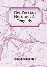 The Persian Heroine: A Tragedy