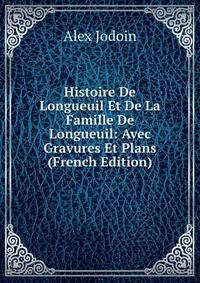 Histoire De Longueuil Et De La Famille De Longueuil: Avec Gravures Et Plans (French Edition)