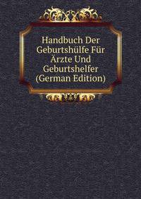 Handbuch Der Geburtshulfe Fur Arzte Und Geburtshelfer (German Edition)