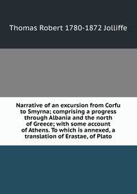 Narrative of an excursion from Corfu to Smyrna; comprising a progress through Albania and the north of Greece; with some account of Athens. To which is annexed, a translation of Erastae, of Plato