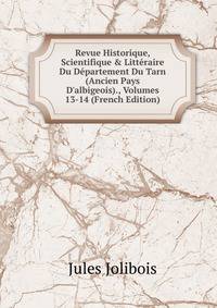 Revue Historique, Scientifique &amp; Litt?raire Du D?partement Du Tarn (Ancien Pays D'albigeois)., Volumes 13-14 (French Edition)