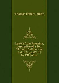 Letters from Palestine, Descriptive of a Tour Through Gallilee and Jud?a Signed T.R.J by T.R. Joliffe