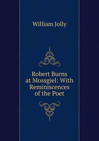 Robert Burns at Mossgiel: With Reminiscences of the Poet