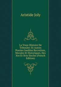 La Vraye Histoire De Triboulet: Et Autres Poesies Inedites Recretives, Morales Et Historiques, Des Xve Et Xvie Siecles (French Edition)