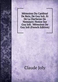 Memoires Du Cardinal De Retz, De Guy Joli, Et De La Duchesse De Nemours: Notice Sur Guy Joli. Memoires De Guy Joli (French Edition)