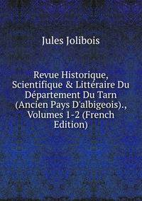 Revue Historique, Scientifique &amp; Litt?raire Du D?partement Du Tarn (Ancien Pays D'albigeois)., Volumes 1-2 (French Edition)