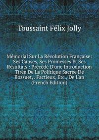 M?morial Sur La R?volution Fran?aise: Ses Causes, Ses Promesses Et Ses R?sultats : Pr?c?d? D'une Introduction Tir?e De La Politique Sacr?e De Bossuet, . Factieux, Etc., De L'an (French Edition)