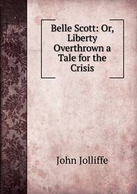 Belle Scott: Or, Liberty Overthrown a Tale for the Crisis