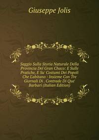 Saggio Sulla Storia Naturale Della Provincia Del Gran Chaco: E Sulle Pratiche, E Su' Costumi Dei Popoli Che L'abitano : Insieme Con Tre Giornali Di . Contrade Di Que' Barbari (Italian Edition)