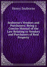 Seaborne's Vendors and Purchasers: Being a Concise Manual of the Law Relating to Vendors and Purchasers of Real Property
