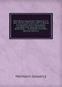 Bibliotheca Aegyptiaca: Repertorium Uber Die Bis Zum Jahre 1857 in Bezug Auf Agypten, Seine Geographie, Landeskunde, Naturgeschichte, Denkmaler, . . Erschienen Schriften (German Edition)