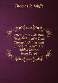 Letters from Palestine: Description of a Tour Through Galilee and Judea. to Which Are Added Letters from Egypt
