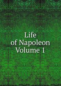 Life of Napoleon Volume 1