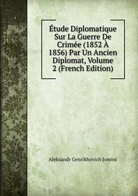 Etude Diplomatique Sur La Guerre De Crimee (1852 A 1856) Par Un Ancien Diplomat, Volume 2 (French Edition)
