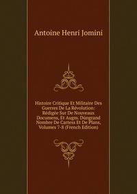 Histoire Critique Et Militaire Des Guerres De La Revolution: Redigee Sur De Nouveaux Documens, Et Augm. Dungrand Nombre De Cartess Et De Plans, Volumes 7-8 (French Edition)
