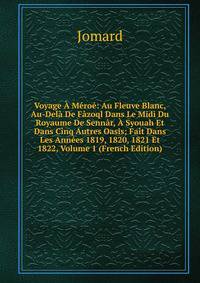 Voyage A Meroe: Au Fleuve Blanc, Au-Dela De Fazoql Dans Le Midi Du Royaume De Sennar, A Syouah Et Dans Cinq Autres Oasis; Fait Dans Les Annees 1819, 1820, 1821 Et 1822, Volume 1 (French Edition)