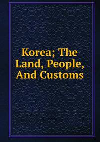 Korea; The Land, People, And Customs