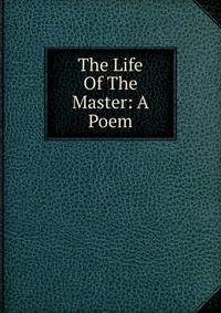 The Life Of The Master: A Poem