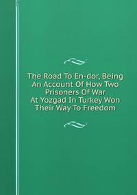 The Road To En-dor, Being An Account Of How Two Prisoners Of War At Yozgad In Turkey Won Their Way To Freedom