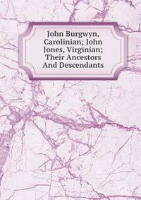 John Burgwyn, Carolinian; John Jones, Virginian; Their Ancestors And Descendants