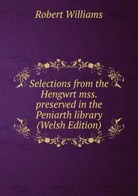 Selections from the Hengwrt mss. preserved in the Peniarth library (Welsh Edition)