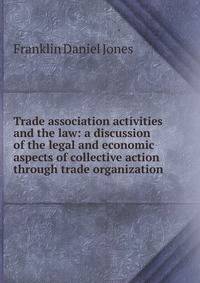 Trade association activities and the law: a discussion of the legal and economic aspects of collective action through trade organization