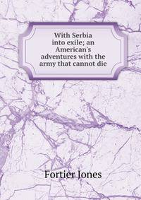 With Serbia into exile; an American's adventures with the army that cannot die