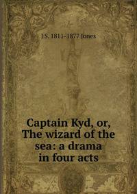 Captain Kyd, or, The wizard of the sea: a drama in four acts